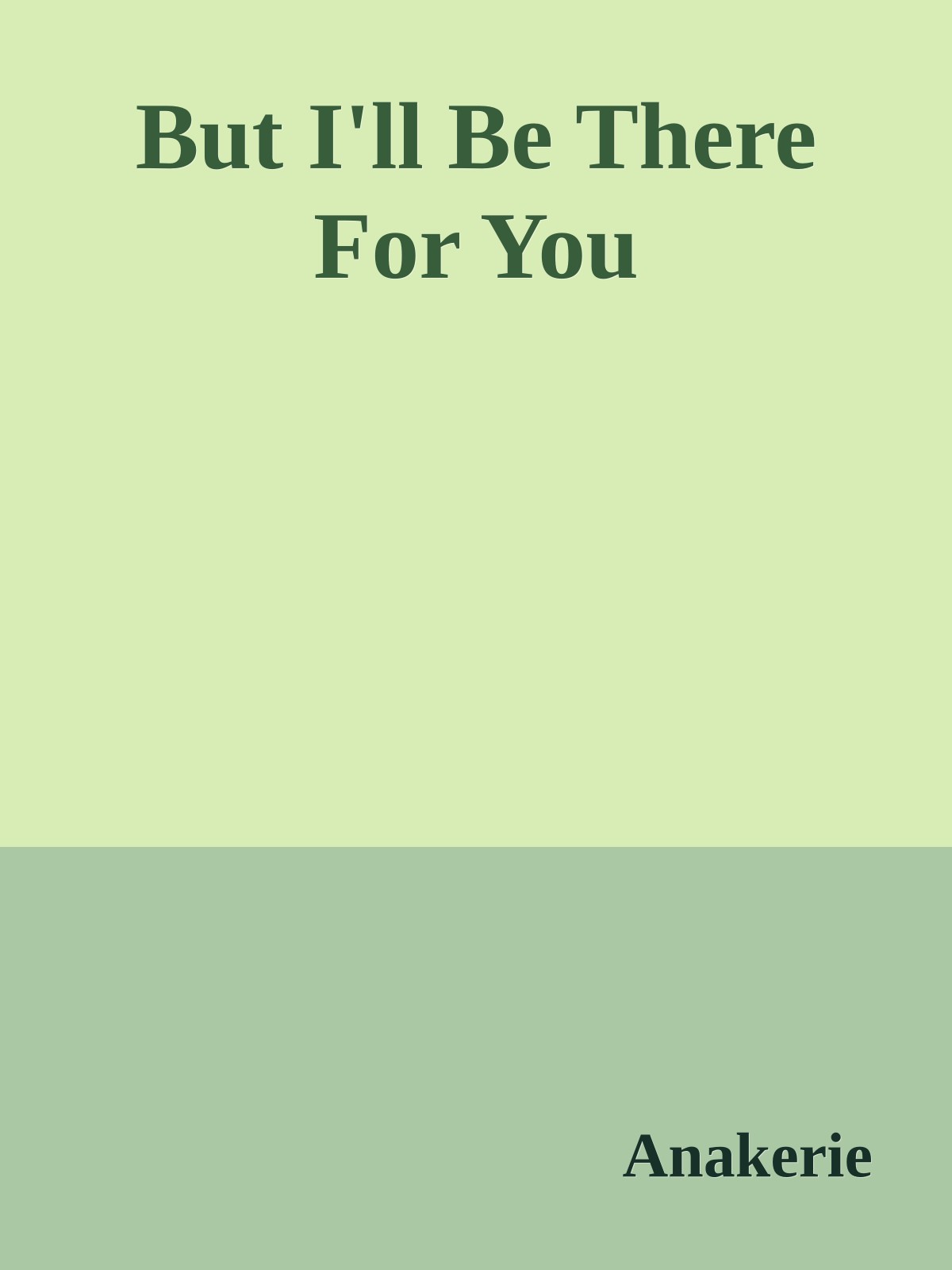 But I'll Be There For You